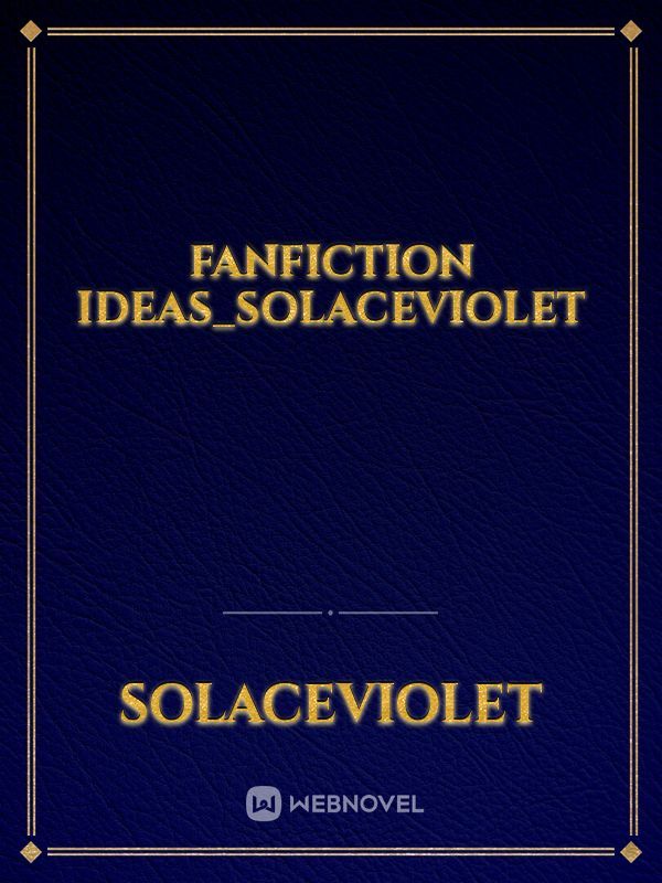 Fanfiction Ideas_SolaceViolet