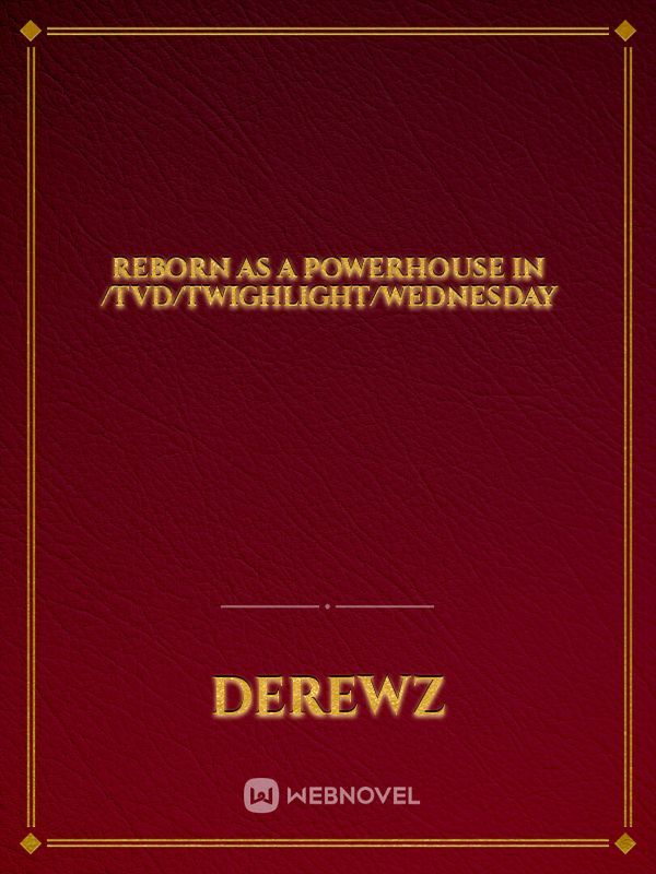 Reborn as a powerhouse in /TVD/Twighlight/Wednesday