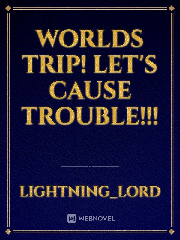 worlds trip! Let's cause trouble!!!