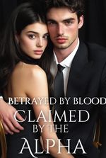 Betrayed by Blood, Claimed by the Alpha