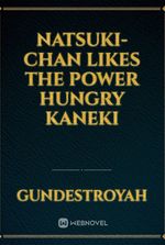 Natsuki-chan likes the power hungry Kaneki